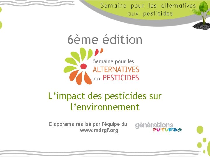 6ème édition L’impact des pesticides sur l’environnement Diaporama réalisé par l’équipe du www. mdrgf.