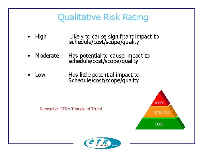 Qualitative Risk Rating • High Likely to cause significant impact to schedule/cost/scope/quality • Moderate Qualitative Risk Rating • High Likely to cause significant impact to schedule/cost/scope/quality • Moderate