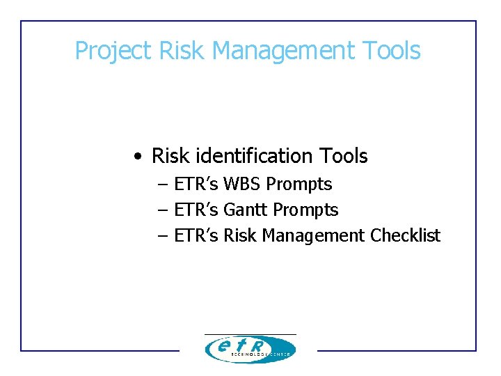 Project Risk Management Tools • Risk identification Tools – ETR’s WBS Prompts – ETR’s Project Risk Management Tools • Risk identification Tools – ETR’s WBS Prompts – ETR’s