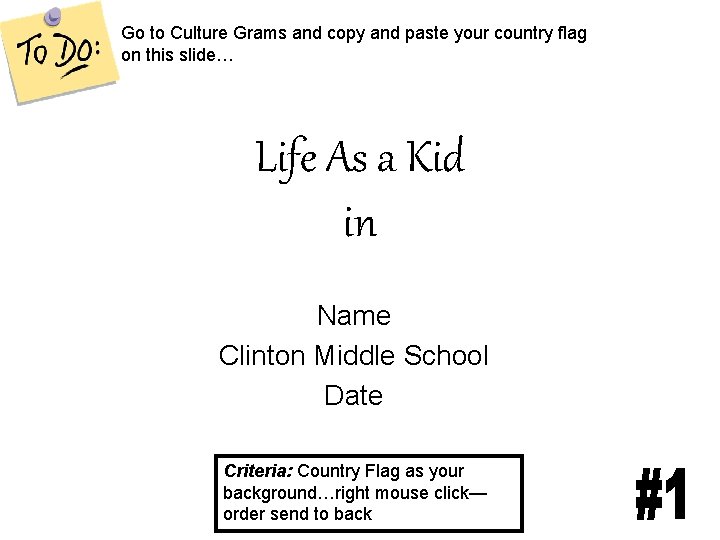 Go to Culture Grams and copy and paste your country flag on this slide…
