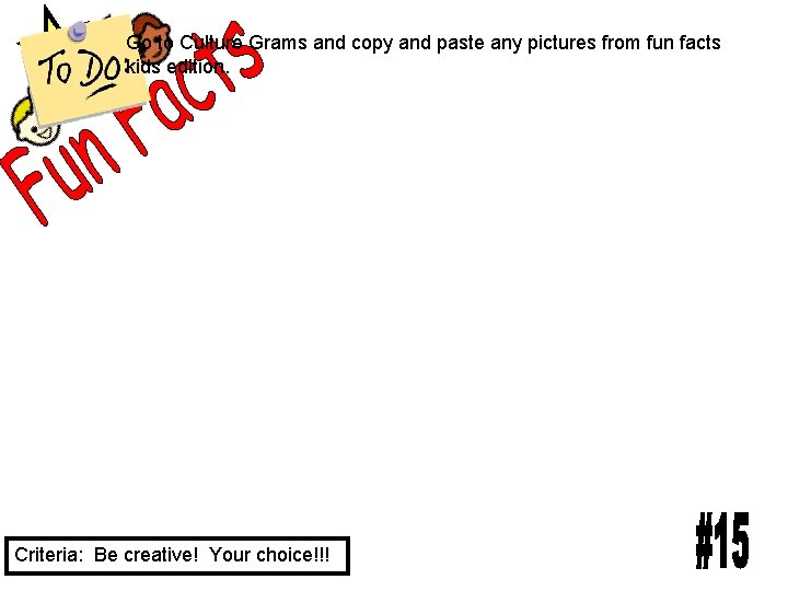 Go to Culture Grams and copy and paste any pictures from fun facts kids