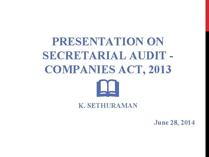 PRESENTATION ON SECRETARIAL AUDIT COMPANIES ACT, 2013 K. SETHURAMAN June 28, 2014 