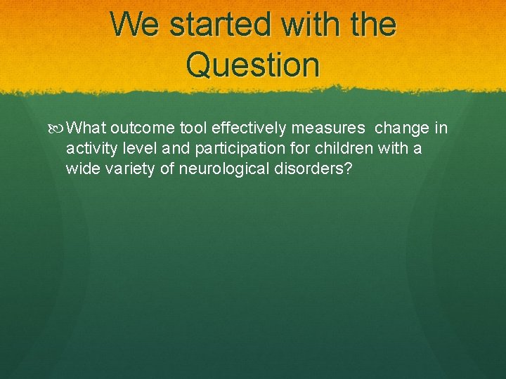 We started with the Question What outcome tool effectively measures change in activity level
