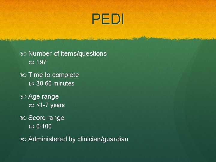 PEDI Number of items/questions 197 Time to complete 30 -60 minutes Age range <1