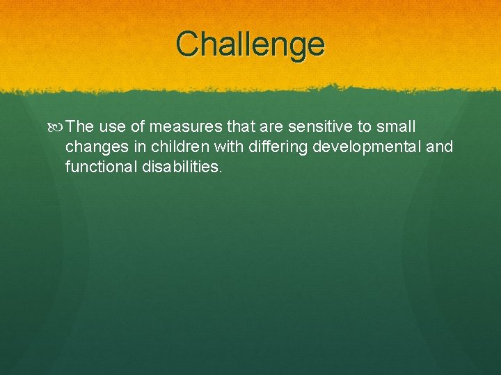 Challenge The use of measures that are sensitive to small changes in children with