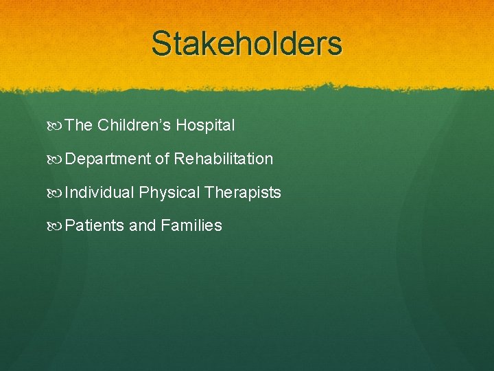 Stakeholders The Children’s Hospital Department of Rehabilitation Individual Physical Therapists Patients and Families 