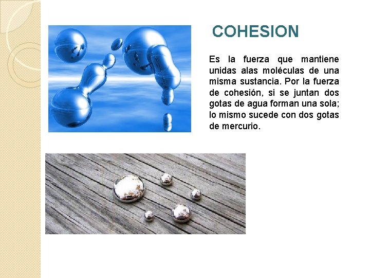 COHESION Es la fuerza que mantiene unidas alas moléculas de una misma sustancia. Por