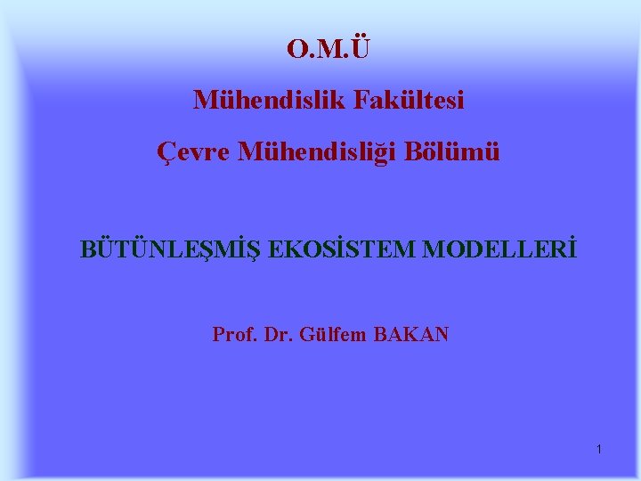 O. M. Ü Mühendislik Fakültesi Çevre Mühendisliği Bölümü BÜTÜNLEŞMİŞ EKOSİSTEM MODELLERİ Prof. Dr. Gülfem