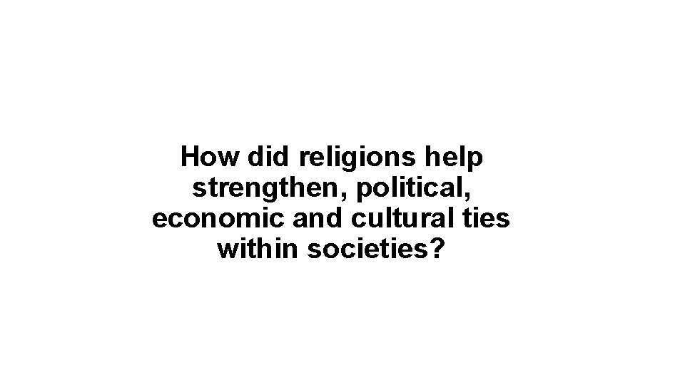 How did religions help strengthen, political, economic and cultural ties within societies? 