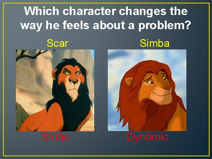 Which character changes the way he feels about a problem? Scar Simba Static Dynamic