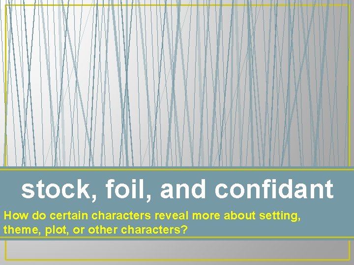 stock, foil, and confidant How do certain characters reveal more about setting, theme, plot,