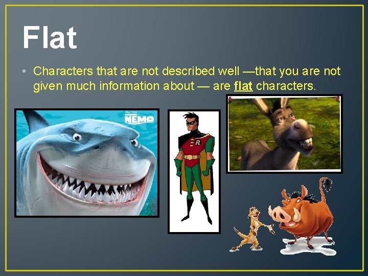 Flat • Characters that are not described well —that you are not given much