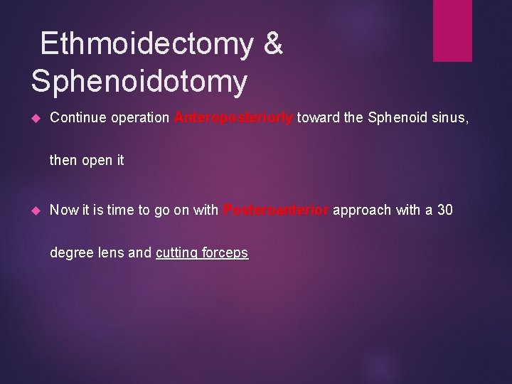 Ethmoidectomy & Sphenoidotomy Continue operation Anteroposteriorly toward the Sphenoid sinus, Anteroposteriorly then open it