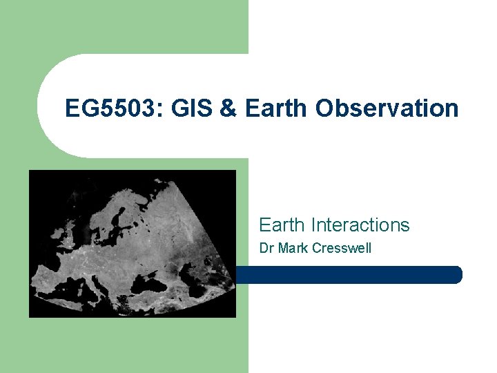 EG 5503: GIS & Earth Observation Earth Interactions Dr Mark Cresswell 