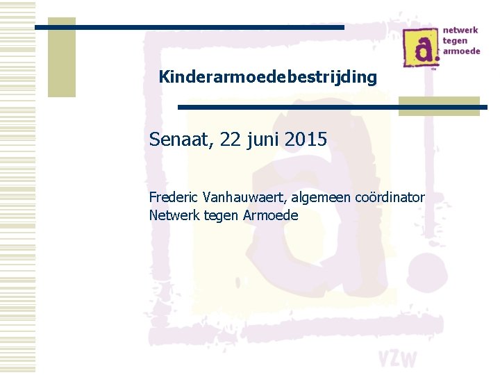 Kinderarmoedebestrijding Senaat, 22 juni 2015 Frederic Vanhauwaert, algemeen coördinator Netwerk tegen Armoede 