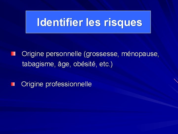 Identifier les risques Origine personnelle (grossesse, ménopause, tabagisme, âge, obésité, etc. ) Origine