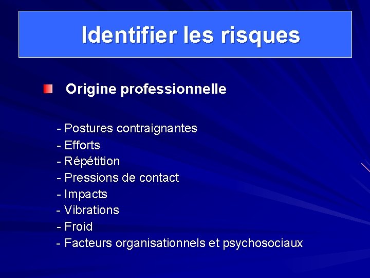  Identifier les risques Origine professionnelle - Postures contraignantes - Efforts - Répétition -