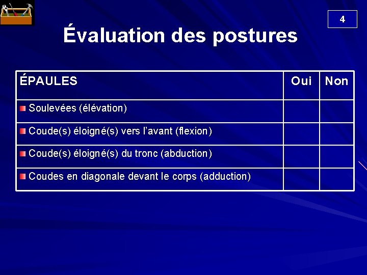  Évaluation des postures ÉPAULES Soulevées (élévation) Coude(s) éloigné(s) vers l’avant (flexion) Coude(s) éloigné(s)