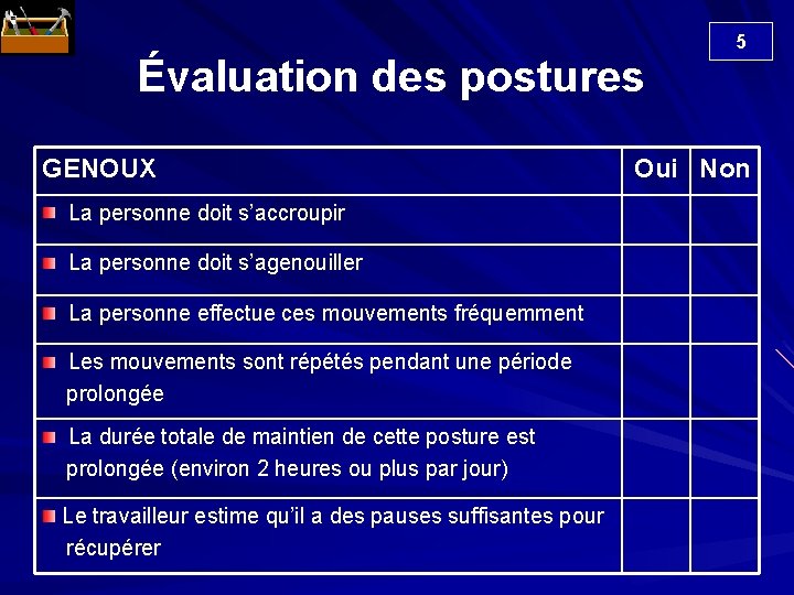 5 Évaluation des postures GENOUX Oui Non La personne doit s’accroupir La personne doit