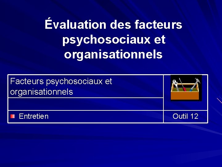 Évaluation des facteurs psychosociaux et organisationnels Facteurs psychosociaux et organisationnels Entretien Outil 12 