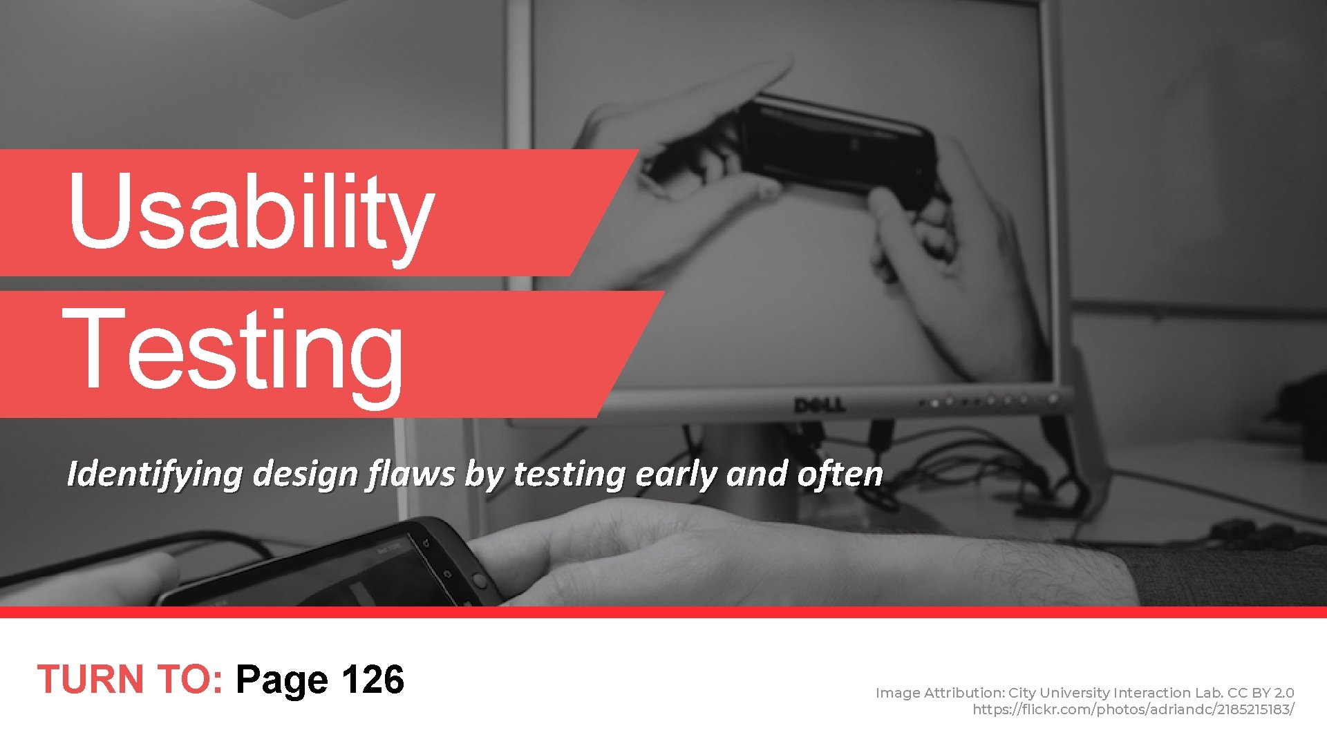 Usability Testing Identifying design flaws by testing early and often TURN TO: Page 126