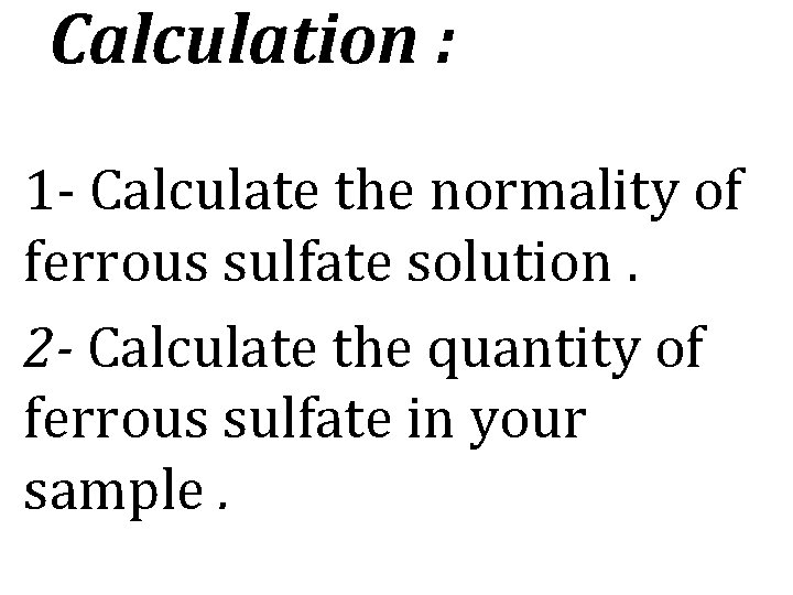 Calculation : 1 - Calculate the normality of ferrous sulfate solution. 2 - Calculate