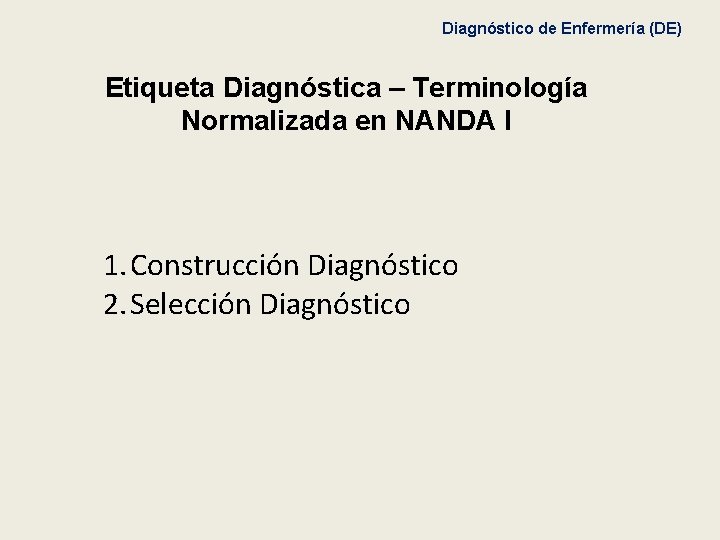 Diagnóstico de Enfermería (DE) Etiqueta Diagnóstica – Terminología Normalizada en NANDA I 1. Construcción