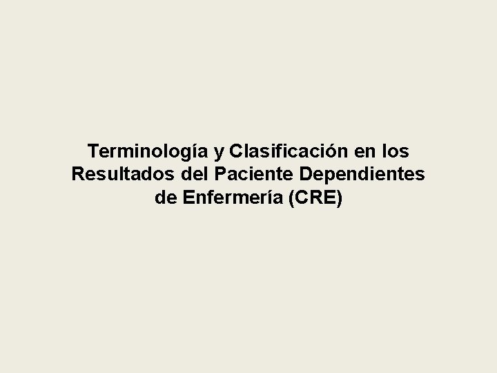 Terminología y Clasificación en los Resultados del Paciente Dependientes de Enfermería (CRE) 