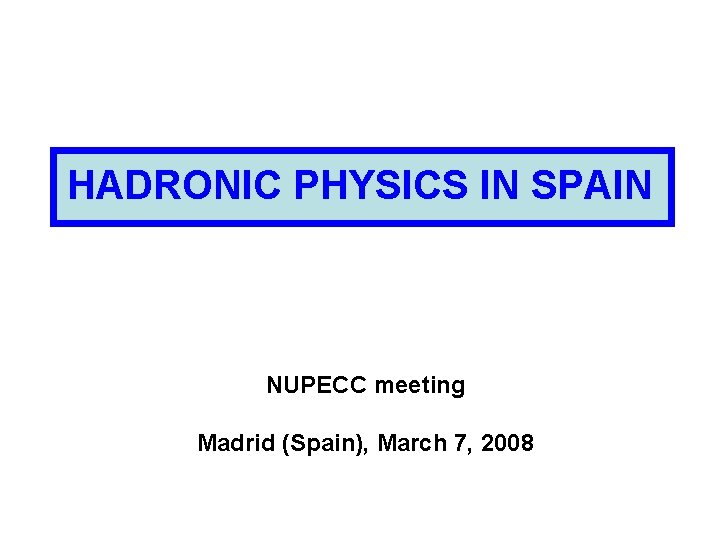 HADRONIC PHYSICS IN SPAIN NUPECC meeting Madrid (Spain), March 7, 2008 