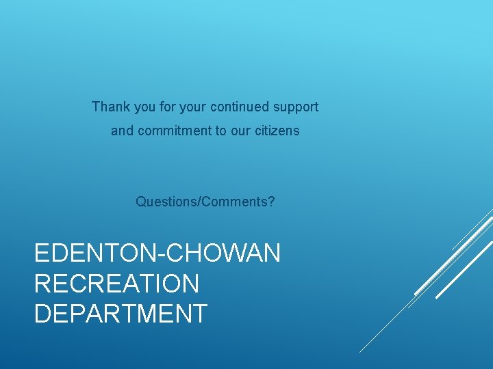 Thank you for your continued support and commitment to our citizens Questions/Comments? EDENTON-CHOWAN RECREATION