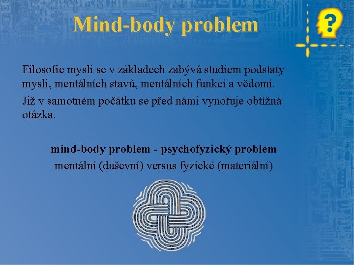Mind-body problem Filosofie mysli se v základech zabývá studiem podstaty mysli, mentálních stavů, mentálních