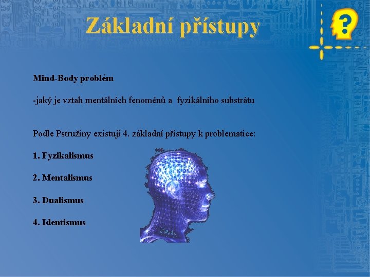 Základní přístupy Mind-Body problém -jaký je vztah mentálních fenoménů a fyzikálního substrátu Podle Pstružiny
