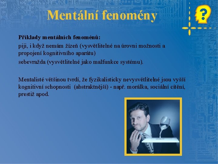 Mentální fenomény Příklady mentálních fenoménů: piji, i když nemám žízeň (vysvětlitelné na úrovni možnosti