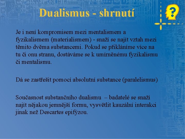 Dualismus - shrnutí Je i není kompromisem mezi mentalismem a fyzikalismem (materialismem) - snaží