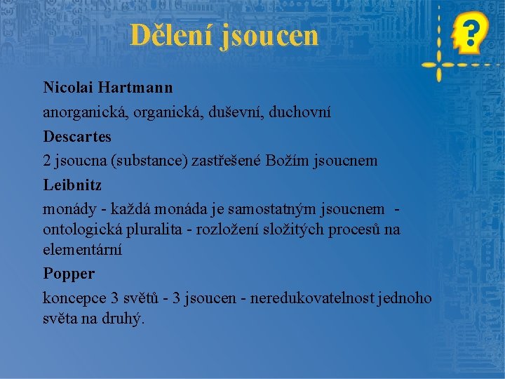 Dělení jsoucen Nicolai Hartmann anorganická, duševní, duchovní Descartes 2 jsoucna (substance) zastřešené Božím jsoucnem