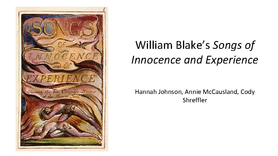 William Blake’s Songs of Innocence and Experience Hannah Johnson, Annie Mc. Causland, Cody Shreffler