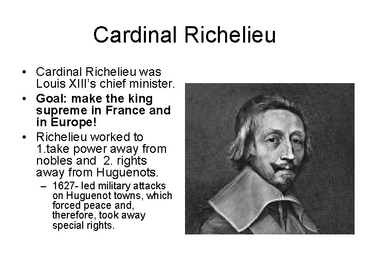 Cardinal Richelieu • Cardinal Richelieu was Louis XIII’s chief minister. • Goal: make the Cardinal Richelieu • Cardinal Richelieu was Louis XIII’s chief minister. • Goal: make the