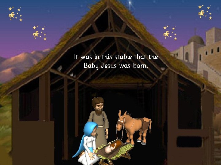 It was in this stable that the Baby Jesus was born. 