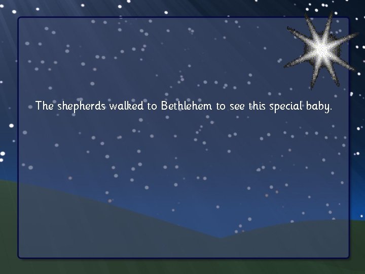 The shepherds walked to Bethlehem to see this special baby. 