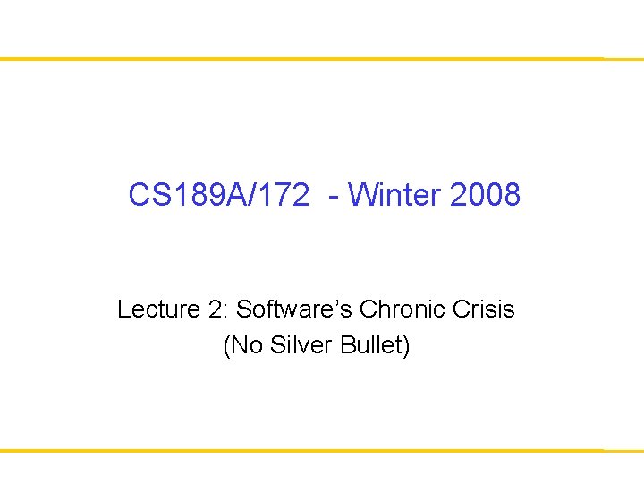 CS 189 A/172 - Winter 2008 Lecture 2: Software’s Chronic Crisis (No Silver Bullet)