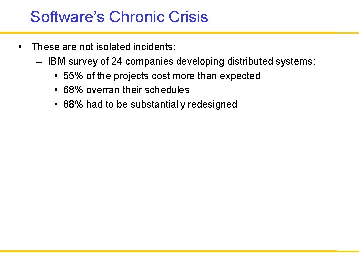 Software’s Chronic Crisis • These are not isolated incidents: – IBM survey of 24