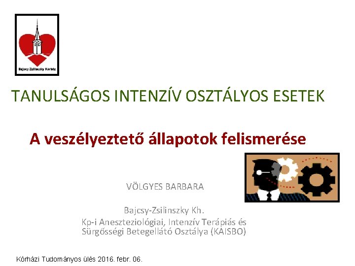 TANULSÁGOS INTENZÍV OSZTÁLYOS ESETEK A veszélyeztető állapotok felismerése VÖLGYES BARBARA Bajcsy-Zsilinszky Kh. Kp-i Aneszteziológiai,