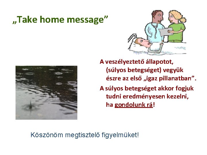 „Take home message” A veszélyeztető állapotot, (súlyos betegséget) vegyük észre az első „igaz pillanatban”.