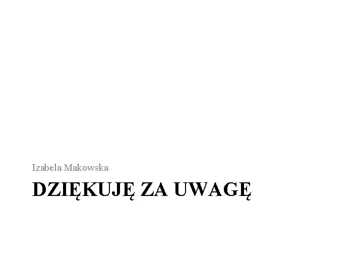 Izabela Makowska DZIĘKUJĘ ZA UWAGĘ Izabela Makowska DZIĘKUJĘ ZA UWAGĘ