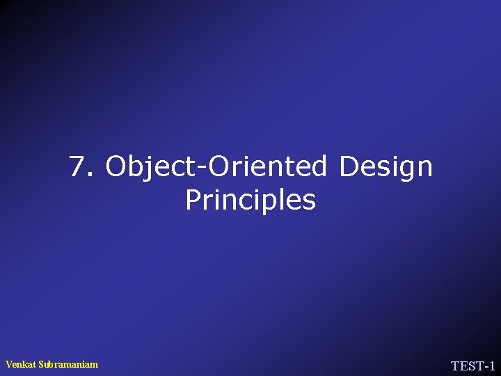 7. Object-Oriented Design Principles Venkat Subramaniam TEST-1 