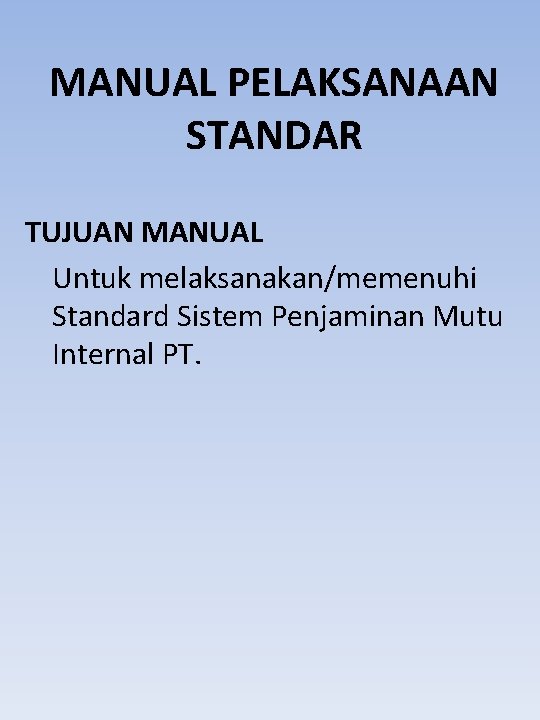 MANUAL PELAKSANAAN STANDAR TUJUAN MANUAL Untuk melaksanakan/memenuhi Standard Sistem Penjaminan Mutu Internal PT. 