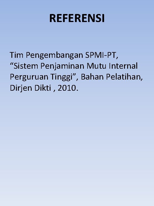 REFERENSI Tim Pengembangan SPMI-PT, “Sistem Penjaminan Mutu Internal Perguruan Tinggi”, Bahan Pelatihan, Dirjen Dikti