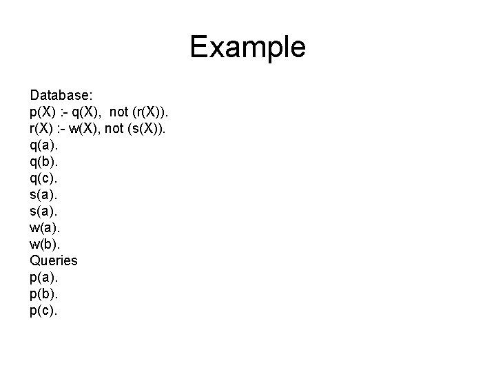 Example Database: p(X) : - q(X), not (r(X)). r(X) : - w(X), not (s(X)).