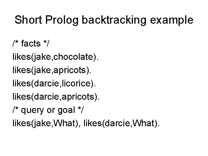 Short Prolog backtracking example /* facts */ likes(jake, chocolate). likes(jake, apricots). likes(darcie, licorice). likes(darcie,