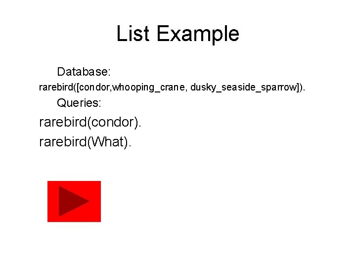 List Example Database: rarebird([condor, whooping_crane, dusky_seaside_sparrow]). Queries: rarebird(condor). rarebird(What). 